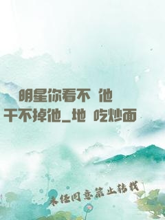 這個明星你看不慣他卻干不掉他