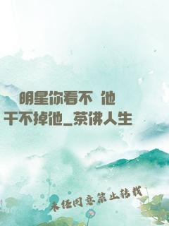這個明星你看不慣他卻干不掉他