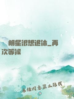 這個明星很想退休