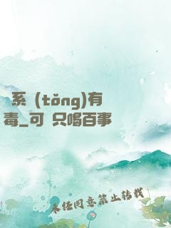 這系統(tǒng)有毒