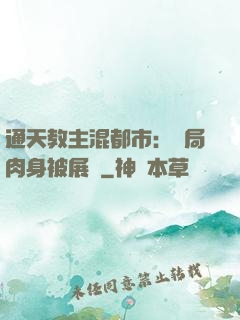通天教主混都市：開局肉身被展覽