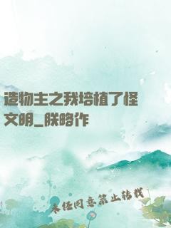 造物主之我培植了怪獸文明