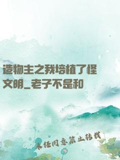 造物主之我培植了怪獸文明