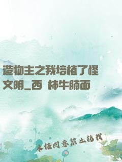 造物主之我培植了怪獸文明