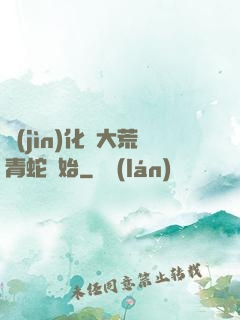 進(jìn)化從大荒青蛇開始