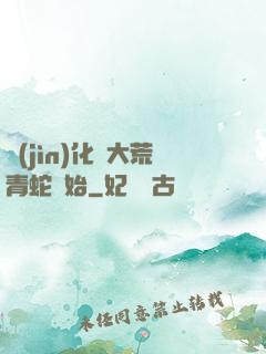 進(jìn)化從大荒青蛇開始