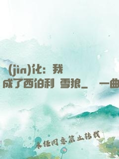 進(jìn)化：我變成了西伯利亞雪狼