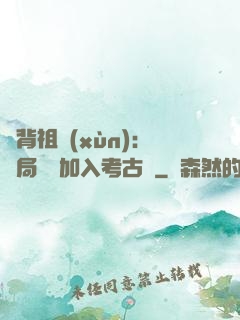 違背祖訓(xùn)：開局選擇加入考古隊