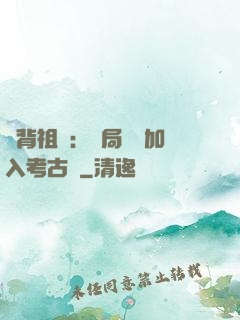 違背祖訓：開局選擇加入考古隊