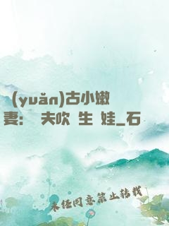 遠(yuǎn)古小嫩妻：獸夫吹燈生個娃