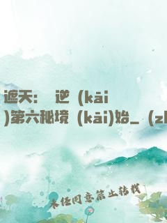 遮天：從逆開(kāi)第六秘境開(kāi)始