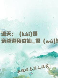 遮天：開(kāi)局帝尊邀我成仙