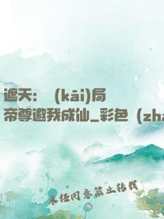 遮天：開(kāi)局帝尊邀我成仙