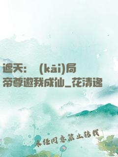 遮天：開(kāi)局帝尊邀我成仙