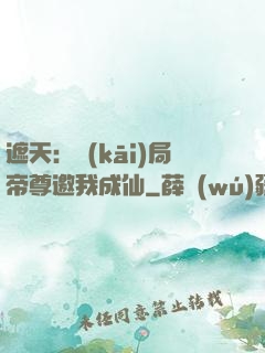 遮天：開(kāi)局帝尊邀我成仙