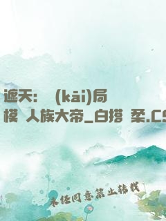 遮天：開(kāi)局模擬人族大帝