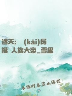 遮天：開(kāi)局模擬人族大帝