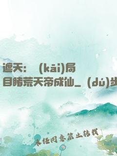遮天：開(kāi)局目睹荒天帝成仙