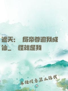 遮天：開局帝尊邀我成仙