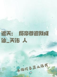 遮天：開局帝尊邀我成仙
