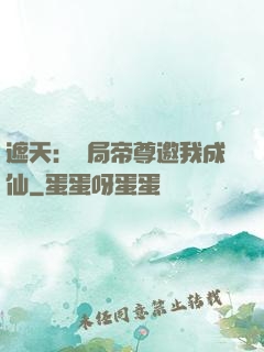 遮天：開局帝尊邀我成仙