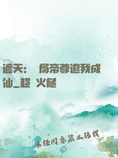 遮天：開局帝尊邀我成仙