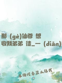 那個(gè)仙尊總想收我弟弟為徒