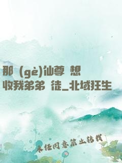 那個(gè)仙尊總想收我弟弟為徒