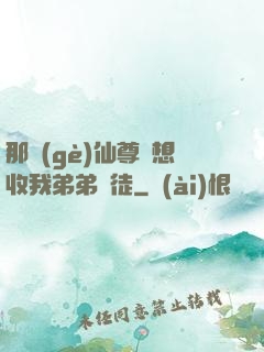 那個(gè)仙尊總想收我弟弟為徒