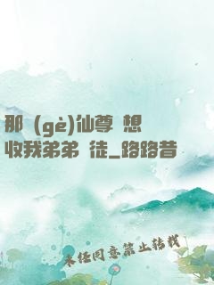 那個(gè)仙尊總想收我弟弟為徒