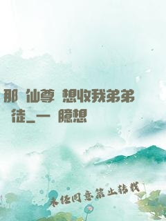 那個仙尊總想收我弟弟為徒