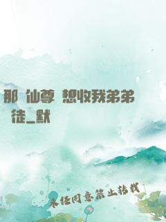 那個仙尊總想收我弟弟為徒