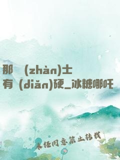 那個戰(zhàn)士有點(diǎn)硬