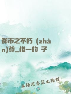 都市之不朽戰(zhàn)尊