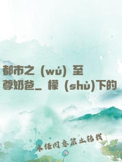 都市之無(wú)敵至尊奶爸