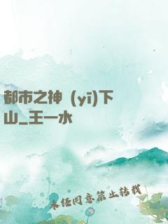 都市之神醫(yī)下山
