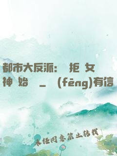 都市大反派：從拒絕女神開始無敵
