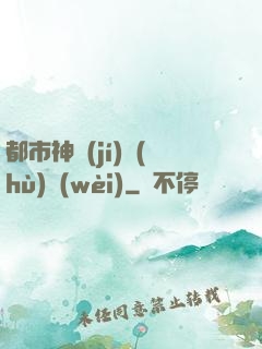 都市神級(jí)護(hù)衛(wèi)