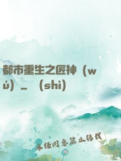都市重生之匠神無(wú)敵
