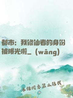 都市：我修仙者的身份被曝光啦