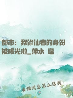 都市：我修仙者的身份被曝光啦