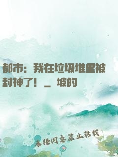 都市：我在垃圾堆里被封神了！