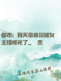 都市：我天帝身份被女主播曝光了