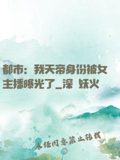 都市：我天帝身份被女主播曝光了