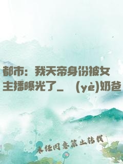 都市：我天帝身份被女主播曝光了