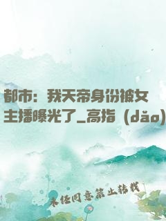 都市：我天帝身份被女主播曝光了