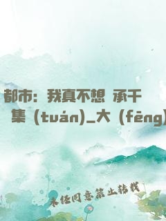 都市：我真不想繼承千億集團(tuán)