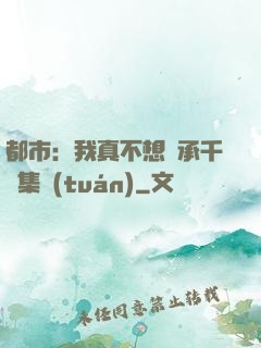 都市：我真不想繼承千億集團(tuán)