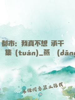 都市：我真不想繼承千億集團(tuán)