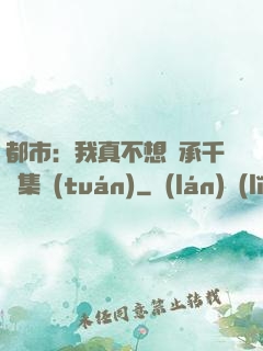都市：我真不想繼承千億集團(tuán)